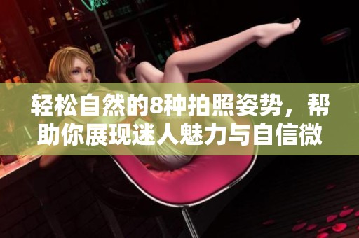 轻松自然的8种拍照姿势，帮助你展现迷人魅力与自信微笑