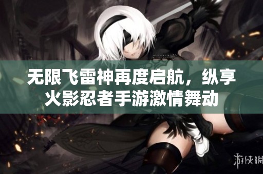 无限飞雷神再度启航，纵享火影忍者手游激情舞动