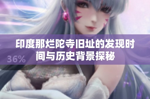 印度那烂陀寺旧址的发现时间与历史背景探秘