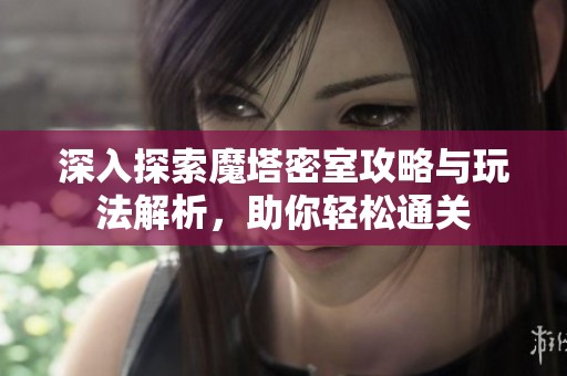 深入探索魔塔密室攻略与玩法解析，助你轻松通关