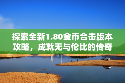 探索全新1.80金币合击版本攻略，成就无与伦比的传奇旅程