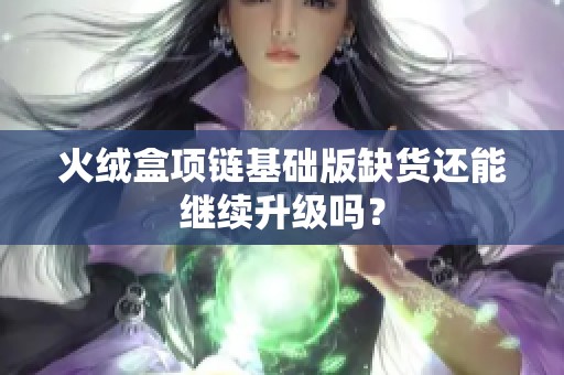 火绒盒项链基础版缺货还能继续升级吗？
