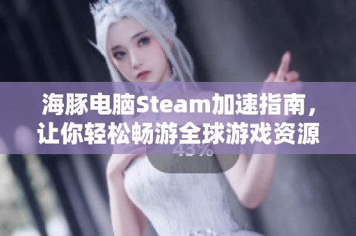 海豚电脑Steam加速指南，让你轻松畅游全球游戏资源
