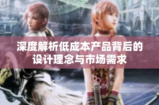 深度解析低成本产品背后的设计理念与市场需求