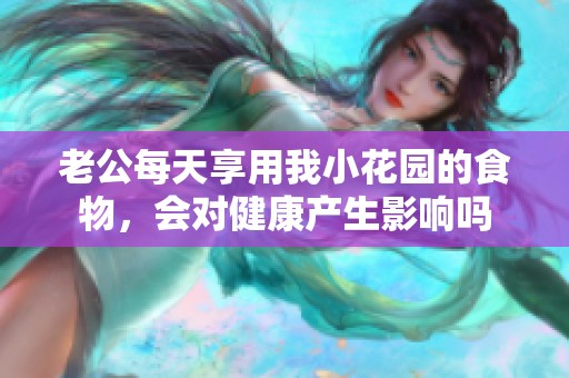 老公每天享用我小花园的食物，会对健康产生影响吗