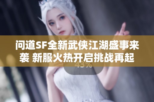 问道SF全新武侠江湖盛事来袭 新服火热开启挑战再起