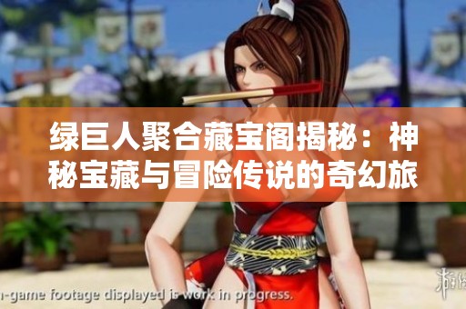 绿巨人聚合藏宝阁揭秘：神秘宝藏与冒险传说的奇幻旅程