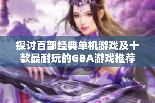 探讨百部经典单机游戏及十款最耐玩的GBA游戏推荐