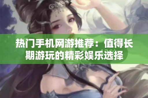 热门手机网游推荐：值得长期游玩的精彩娱乐选择