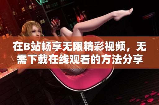在B站畅享无限精彩视频，无需下载在线观看的方法分享