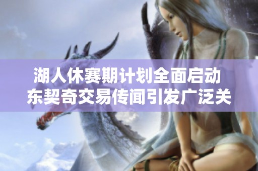 湖人休赛期计划全面启动 东契奇交易传闻引发广泛关注
