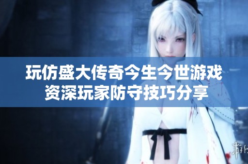 玩仿盛大传奇今生今世游戏 资深玩家防守技巧分享