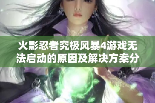 火影忍者究极风暴4游戏无法启动的原因及解决方案分享