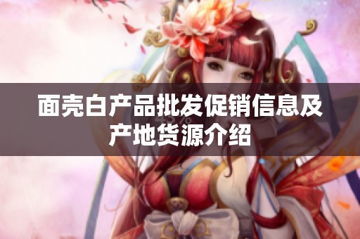 面壳白产品批发促销信息及产地货源介绍