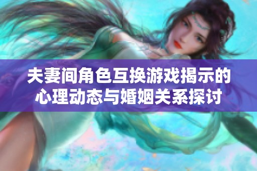 夫妻间角色互换游戏揭示的心理动态与婚姻关系探讨
