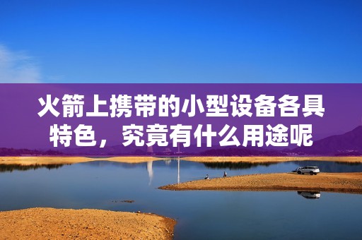 火箭上携带的小型设备各具特色，究竟有什么用途呢