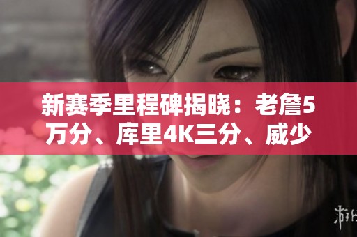 新赛季里程碑揭晓：老詹5万分、库里4K三分、威少达成200成就