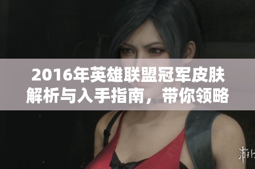 2016年英雄联盟冠军皮肤解析与入手指南，带你领略龙凤篮球的魅力