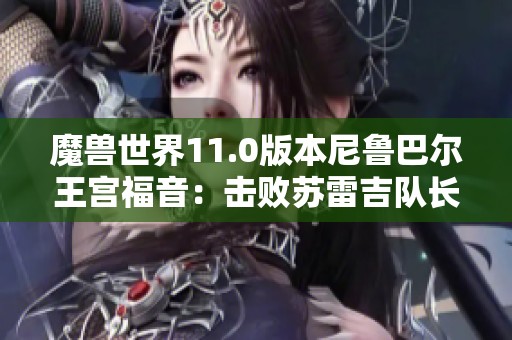 魔兽世界11.0版本尼鲁巴尔王宫福音：击败苏雷吉队长席克兰全面攻略