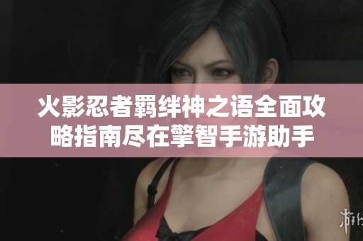 火影忍者羁绊神之语全面攻略指南尽在擎智手游助手