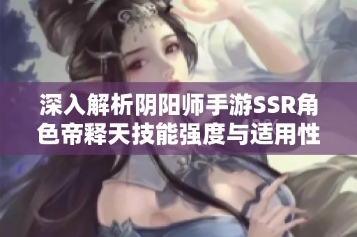 深入解析阴阳师手游SSR角色帝释天技能强度与适用性