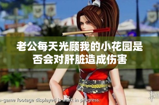 老公每天光顾我的小花园是否会对肝脏造成伤害