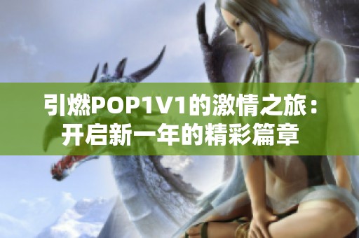 引燃POP1∨1的激情之旅：开启新一年的精彩篇章