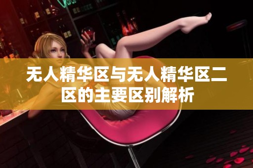 无人精华区与无人精华区二区的主要区别解析