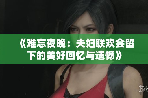《难忘夜晚：夫妇联欢会留下的美好回忆与遗憾》