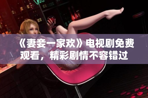 《妻妾一家欢》电视剧免费观看，精彩剧情不容错过