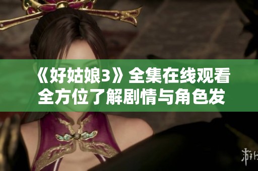 《好姑娘3》全集在线观看 全方位了解剧情与角色发展