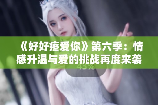 《好好疼爱你》第六季：情感升温与爱的挑战再度来袭