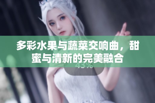 多彩水果与蔬菜交响曲，甜蜜与清新的完美融合