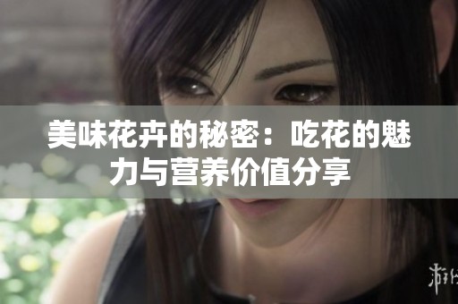 美味花卉的秘密：吃花的魅力与营养价值分享