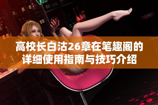 高校长白沽26章在笔趣阁的详细使用指南与技巧介绍